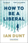 How to Be a Liberal: The Story of Freedom and the Fight for Its Survival By Ian Dunt Cover Image