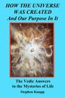 How the Universe was Created and Our Purpose In It: The Vedic Answers to the Mysteries of Life Cover Image