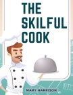 The Skilful Cook: A Practical Manual of Modern Experience Cover Image