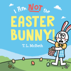 I Am NOT the Easter Bunny! By T. L. McBeth, T. L. McBeth (Illustrator) Cover Image
