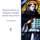 Thomas Merton on Thomistic Thought and the Ways of God Cover Image