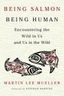 Being Salmon, Being Human: Encountering the Wild in Us and Us in the Wild By Martin Lee Mueller, Stephan Harding (Foreword by) Cover Image