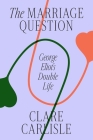 The Marriage Question: George Eliot's Double Life By Clare Carlisle Cover Image