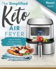 The Simplified Keto Air-Fryer Cookbook: Easy & Healthy Recipes to Keep Your Kitchen Sizzlin'! By Naomi Nash Cover Image