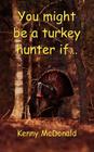 You Might Be a Turkey Hunter If... By Kenny McDonald Cover Image