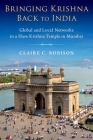 Bringing Krishna Back to India: Global and Local Networks in a Hare Krishna Temple in Mumbai By Claire C. Robison Cover Image