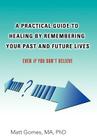 A Practical Guide to Healing by Remembering Your Past and Future Lives: Even If You Don't Believe Cover Image