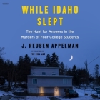 While Idaho Slept: The Hunt for Answers in the Murders of Four College Students By J. Reuben Appelman, Gary Bennett (Read by) Cover Image