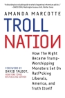 Troll Nation: How The Right Became Trump-Worshipping Monsters Set On Rat-F*cking Liberals, America, and Truth Itself Cover Image
