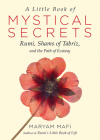 A Little Book of Mystical Secrets: Rumi, Shams of Tabriz, and the Path of Ecstasy By Maryam Mafi, Narguess Farzad (Foreword by) Cover Image