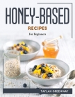 Honey-Based Recipes: For Beginners By Taylah Greenway Cover Image