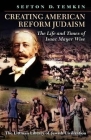Creating American Reform Judaism: Life and Times of Isaac Mayer Wise By Sefton D. Temkin Cover Image
