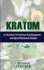 Kratom: How to use kratom as an alternative to traditional pain management and opioid withdrawal solution Cover Image
