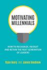 Motivating Millennials: How to Recognize, Recruit and Retain The Next Generation of Leaders By Ryan Avery, James Goodnow Cover Image