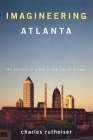 Imagineering Atlanta: The Politics of Place in the City of Dreams (Haymarket Series) By Charles Rutheiser Cover Image