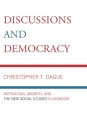 Discussions and Democracy: Motivation, Growth and the New Social Studies Classroom By Christopher T. Dague Cover Image