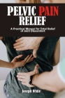 Pelvic Pain Relief: A Practical Manual for Total Relief of Joint Discomforts By Joseph White Cover Image