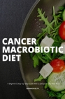 Cancer Macrobiotic Diet: A Beginner's Step-by-Step Guide With a Sample 7-Day Meal Plan By Brandon Gilta Cover Image