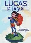 Lucas Plays By Christina Shawn, Yu Shawn (Illustrator), Baroody Elizabeth (Cover Design by) Cover Image