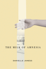 The Milk of Amnesia (The Hugh MacLennan Poetry Series #57) By Danielle Janess Cover Image