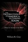 The Destruction of America Is Coming Soon: Where Is America in the Bible? By William R. Gray Cover Image