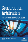 Construction Arbitration: The Advocate's Practical Guide By Andrew W. Ness Andrew W. Ness (Editor), John Foust (Editor) Cover Image
