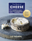 The Book of Cheese: The Essential Guide to Discovering Cheeses You'll Love By Liz Thorpe Cover Image