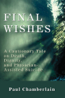 Final Wishes: A Cautionary Tale on Death, Dignity, and Physician-Assisted Suicide By Paul Chamberlain Cover Image