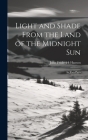 Light and Shade From the Land of the Midnight Sun: In Two Parts By John Frederick Hanson Cover Image