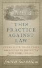 This Practice Against Law: Cuban Slave Trade Cases in the Southern District of New York, 1839-1841 By III Gordan, John D. Cover Image