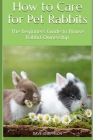 How to Care for Pet Rabbits: The beginners Guide to House Rabbit Ownership By Dave Josephson Cover Image