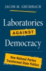 Laboratories Against Democracy: How National Parties Transformed State Politics (Princeton Studies in American Politics: Historical #182) By Jacob Grumbach Cover Image