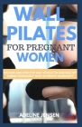 Wall Pilates for Pregnant Women: The Safe and Effective Way to Stay Fit and Healthy During Pregnancy with 30 Perfect Workouts By Adeline Jensen Cover Image