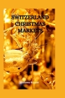 Switzerland Christmas Markets: Exploring the best Christmas Market in Switzerland, know where to buy things, what to buy and how to shop for your Chr By Williams Bryant Cover Image