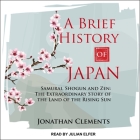 A Brief History of Japan: Samurai, Shogun and Zen: The Extraordinary Story of the Land of the Rising Sun By Jonathan Clements, Julian Elfer (Read by) Cover Image