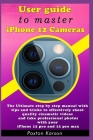 User guide to master iPhone 12 Cameras: The Ultimate step by step manual with tips and tricks to effectively shoot quality cinematic videos and take p By Paxton Karson Cover Image