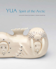 Yua: Spirit of the Arctic: Highlights from the Thomas G. Fowler Collection By William Fitzhugh, Chuna Mcintyre, Hillary Olcott, David Ruben Piqtoukun, Abraham Anghik Ruben Cover Image