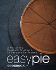 Easy Pie Cookbook: A Pie Lover's Cookbook Filled with 50 Delicious Pie Recipes (2nd Edition) Cover Image