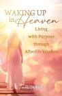 Waking Up in Heaven: Living with Purpose through Afterlife Wisdom Cover Image