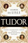 Tudor: Passion. Manipulation. Murder. The Story of England's Most Notorious Royal Family By Leanda de Lisle Cover Image