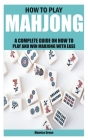 How to Play Mahjong: A Complete Guide on How to Play and Win Mahjong with Ease By Maurice Green Cover Image