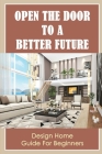 Open The Door To A Better Future: Design Home Guide For Beginners By Claudio Kinkaid Cover Image