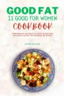 Good Fat is Good for Women Cookbook: Comprehensive and Practical Guide to Delicious and Healthy Recipes for Menopause and Beyond Cover Image