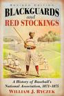 Blackguards and Red Stockings: A History of Baseball's National Association, 1871-1875, Revised Edition By William J. Ryczek Cover Image