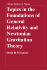 Topics in the Foundations of General Relativity and Newtonian Gravitation Theory (Chicago Lectures in Physics) By David B. Malament Cover Image