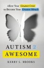 Autism 2 Awesome: Allow Your Greatest Crisis to Become Your Greatest Miracle By Kerry L. Brooks Cover Image