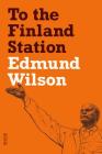 To the Finland Station: A Study in the Acting and Writing of History (FSG Classics) By Edmund Wilson Cover Image