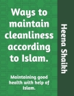 Ways to maintain cleanliness according to Islam.: Maintaining good health with help of Islam. By Ayaz Shaikh (Editor), Mohd Faiyaz Ayaz Shaikh, Heena Shaikh Cover Image