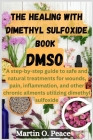 THE HEALING WITH dimethyl sulfoxide book DMSO: A step-by-step guide to safe and natural treatments for wounds, pain, inflammation, and other chronic a By Martin O. Peace Cover Image