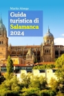 Guida turistica di Salamanca 2024: Il tuo compagno ideale per esplorare storia, arte, cucina e gemme nascoste, con consigli preziosi e un itinerario d Cover Image